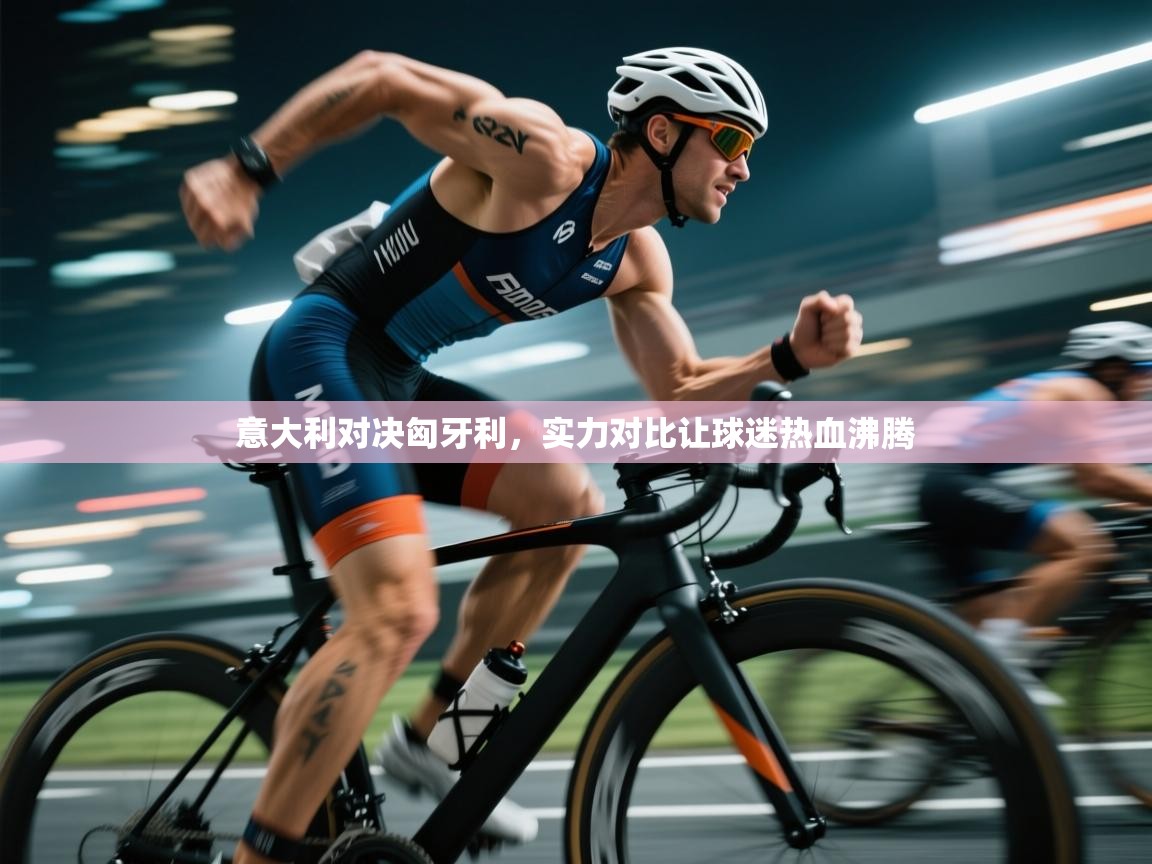 意大利对决匈牙利，实力对比让球迷热血沸腾  第1张